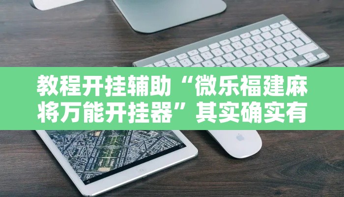 教程开挂辅助“微乐福建麻将万能开挂器	”其实确实有挂