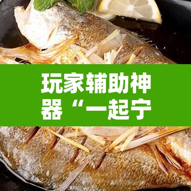 玩家辅助神器“一起宁德钓蟹辅助视频”其实确实有挂