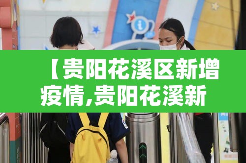 【贵阳花溪区新增疫情,贵阳花溪新冠】