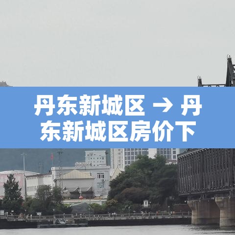丹东新城区 → 丹东新城区房价下跌了 丹东新城区 → 丹东新城区房价下跌了