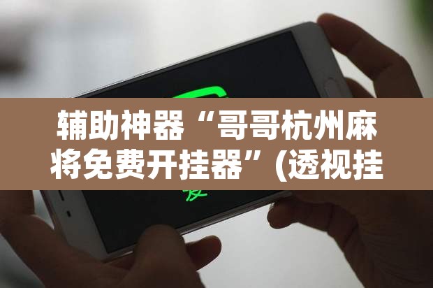 辅助神器“哥哥杭州麻将免费开挂器”(透视挂)辅助透视教程