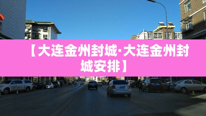 【大连金州封城·大连金州封城安排】 【大连金州封城·大连金州封城安排】
