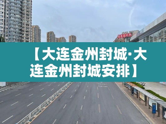 【大连金州封城·大连金州封城安排】 【大连金州封城·大连金州封城安排】