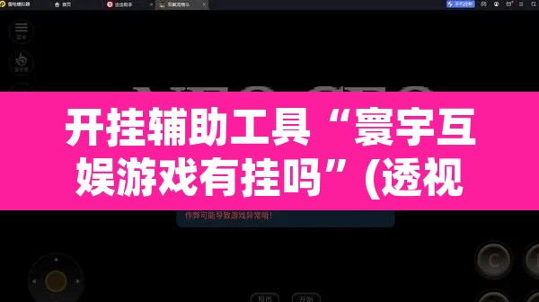 开挂辅助工具“寰宇互娱游戏有挂吗”(透视)其实确实有挂