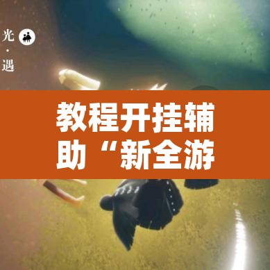 教程开挂辅助“新全游是不是有挂”开挂辅助脚本+详细开挂安装教程