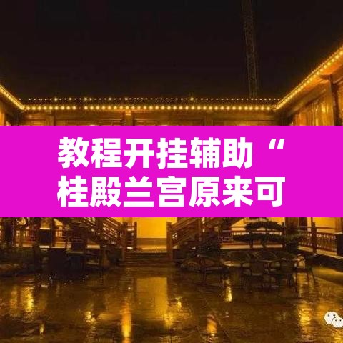 教程开挂辅助“桂殿兰宫原来可以开挂	”附辅助神器开挂脚本详细步骤