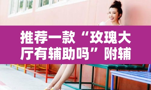 推荐一款“玫瑰大厅有辅助吗”附辅助神器开挂脚本详细步骤