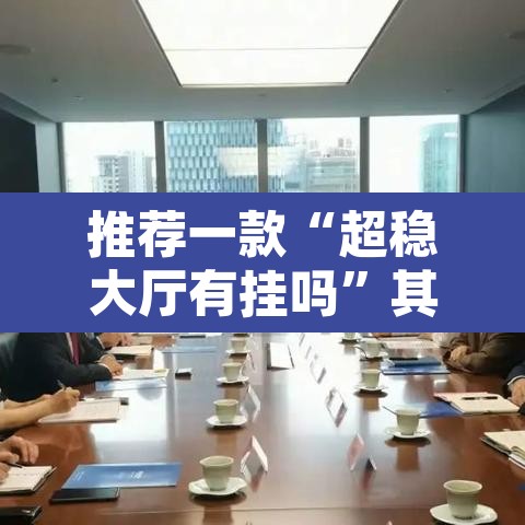 推荐一款“超稳大厅有挂吗	”其实确实有挂