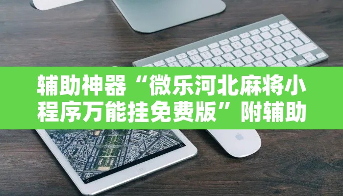 辅助神器“微乐河北麻将小程序万能挂免费版”附辅助神器开挂脚本详细步骤