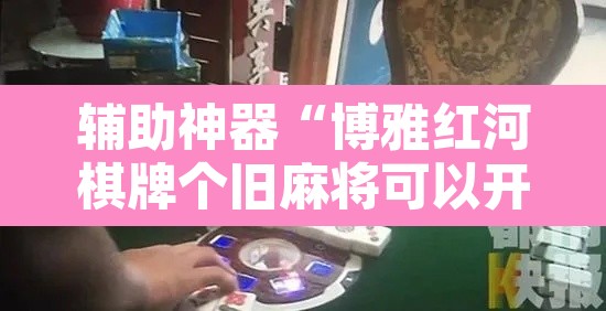 辅助神器“博雅红河棋牌个旧麻将可以开挂”其实确实有挂