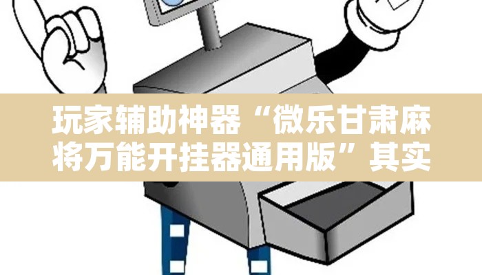 玩家辅助神器“微乐甘肃麻将万能开挂器通用版”其实确实有挂