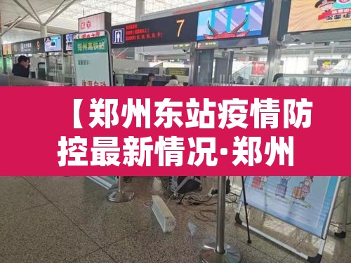 【郑州东站疫情防控最新情况·郑州东站疫情防控最新情况通报】 【郑州东站疫情防控最新情况·郑州东站疫情防控最新情况通报】