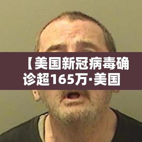 【美国新冠病毒确诊超165万·美国新冠病毒确诊超165万人感染】