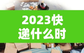 2023快递什么时候停:快递2021年啥时候停 2023快递什么时候停:快递2021年啥时候停