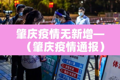 肇庆疫情无新增—(肇庆疫情通报) 肇庆疫情无新增—(肇庆疫情通报)