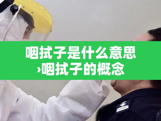 咽拭子是什么意思›咽拭子的概念 咽拭子是什么意思›咽拭子的概念