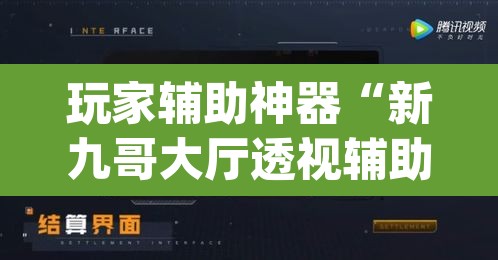 玩家辅助神器“新九哥大厅透视辅助最新	”(透视挂)辅助透视教程