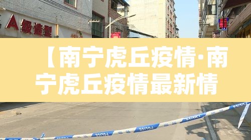 【南宁虎丘疫情·南宁虎丘疫情最新情况】 【南宁虎丘疫情·南宁虎丘疫情最新情况】