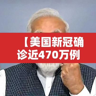 【美国新冠确诊近470万例·美国新冠确诊近697万例】 【美国新冠确诊近470万例·美国新冠确诊近697万例】