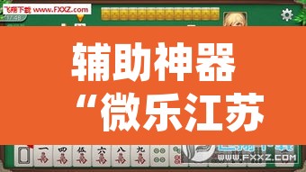 辅助神器“微乐江苏麻将开挂教程	”(透视挂)辅助透视教程