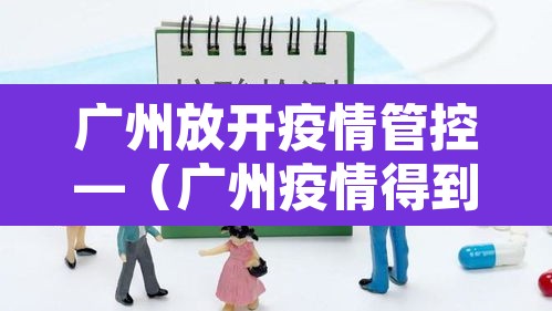广州放开疫情管控—(广州疫情得到控制了) 广州放开疫情管控—(广州疫情得到控制了)