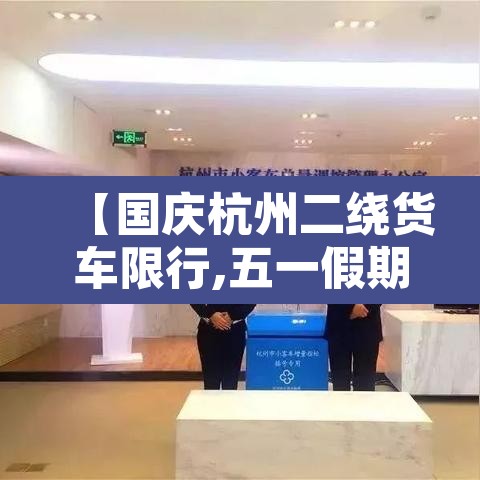 【国庆杭州二绕货车限行,五一假期杭州绕城货车限行吗】 【国庆杭州二绕货车限行,五一假期杭州绕城货车限行吗】