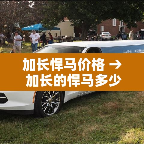 加长悍马价格 → 加长的悍马多少钱一辆 加长悍马价格 → 加长的悍马多少钱一辆