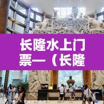 长隆水上门票—（长隆水上乐园门票价格表）
