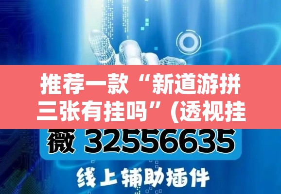 推荐一款“新道游拼三张有挂吗”(透视挂)辅助透视教程