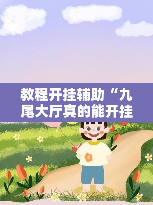 教程开挂辅助“九尾大厅真的能开挂	”附辅助神器开挂脚本详细步骤
