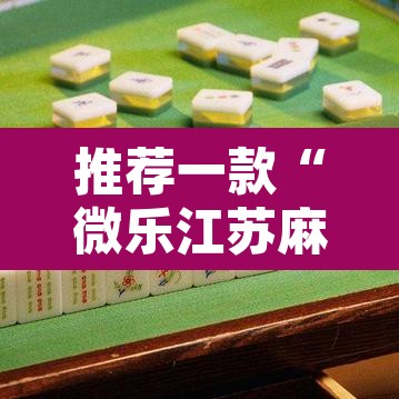 推荐一款“微乐江苏麻将有挂吗”附辅助神器开挂脚本详细步骤