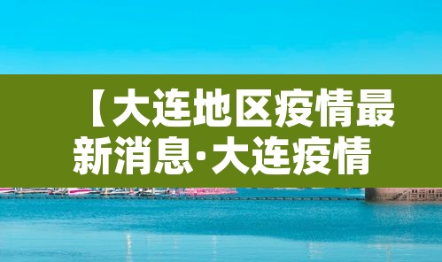 【大连地区疫情最新消息·大连疫情地区划分情况】