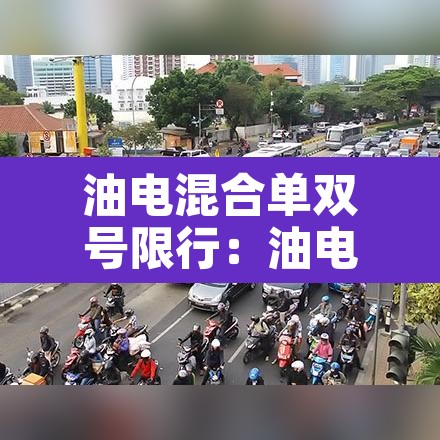 油电混合单双号限行:油电混合车限号限行吗 油电混合单双号限行:油电混合车限号限行吗