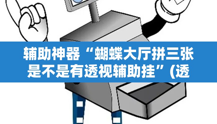 辅助神器“蝴蝶大厅拼三张是不是有透视辅助挂	”(透视挂)辅助透视教程