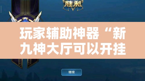 玩家辅助神器“新九神大厅可以开挂吗”开挂辅助脚本+详细开挂安装教程