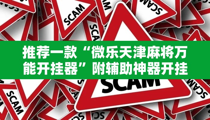 推荐一款“微乐天津麻将万能开挂器	”附辅助神器开挂脚本详细步骤