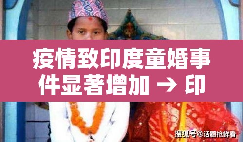 疫情致印度童婚事件显著增加 → 印度疫情儿童 疫情致印度童婚事件显著增加 → 印度疫情儿童