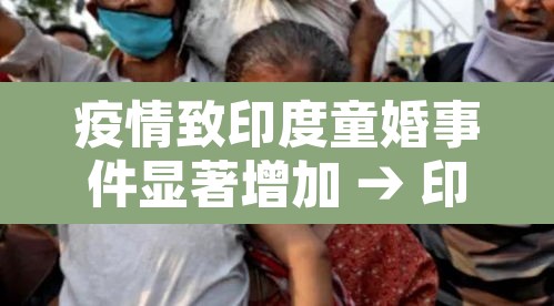 疫情致印度童婚事件显著增加 → 印度疫情儿童 疫情致印度童婚事件显著增加 → 印度疫情儿童