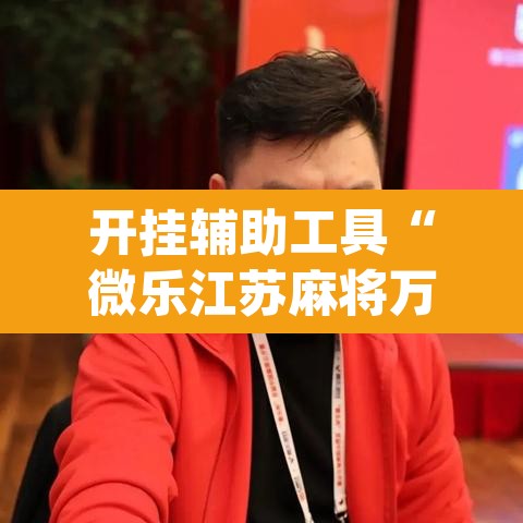 开挂辅助工具“微乐江苏麻将万能开挂器通用版”(透视挂)辅助透视教程