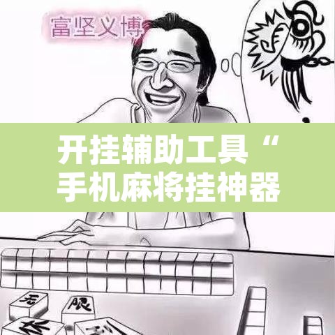 开挂辅助工具“手机麻将挂神器2025新款”附辅助神器开挂脚本详细步骤