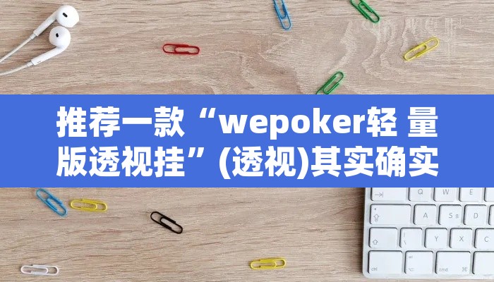 推荐一款“wepoker轻 量版透视挂	”(透视)其实确实有挂