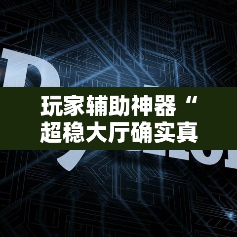 玩家辅助神器“超稳大厅确实真的有挂	”开挂辅助脚本+详细开挂安装教程