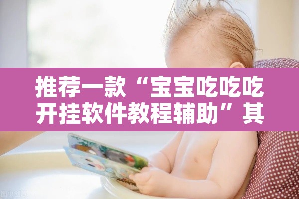 推荐一款“宝宝吃吃吃开挂软件教程辅助	”其实确实有挂