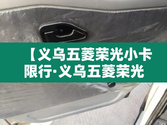 【义乌五菱荣光小卡限行·义乌五菱荣光4s店电话】