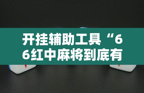 开挂辅助工具“66红中麻将到底有没有挂	”其实确实有挂