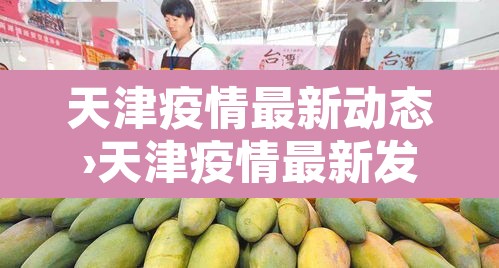 天津疫情最新动态›天津疫情最新发布 天津疫情最新动态›天津疫情最新发布