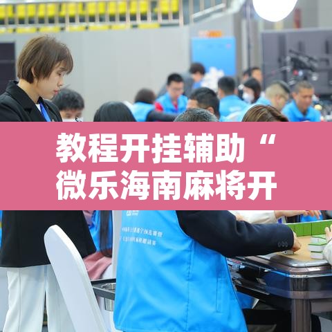 教程开挂辅助“微乐海南麻将开挂应用”开挂辅助脚本+详细开挂安装教程