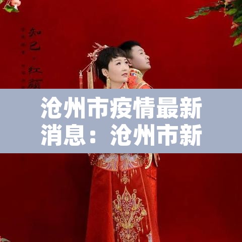 沧州市疫情最新消息:沧州市新冠疫情 沧州市疫情最新消息:沧州市新冠疫情