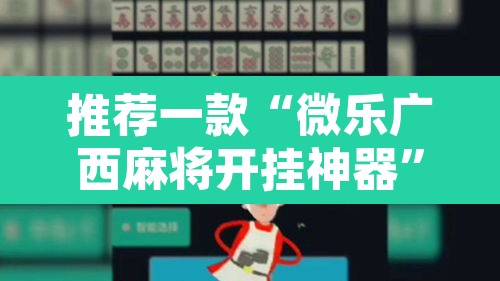 推荐一款“微乐广西麻将开挂神器	”附辅助神器开挂脚本详细步骤