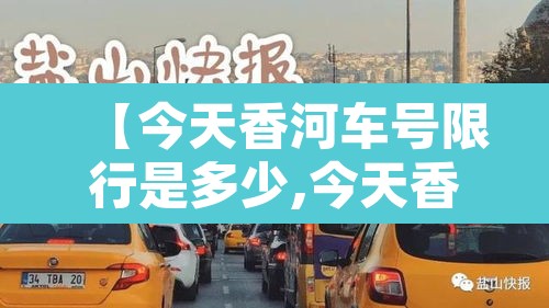 【今天香河车号限行是多少,今天香河限行几号】 【今天香河车号限行是多少,今天香河限行几号】